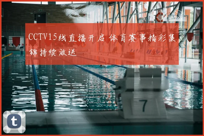 CCTV15线直播开启 体育赛事精彩集锦持续放送