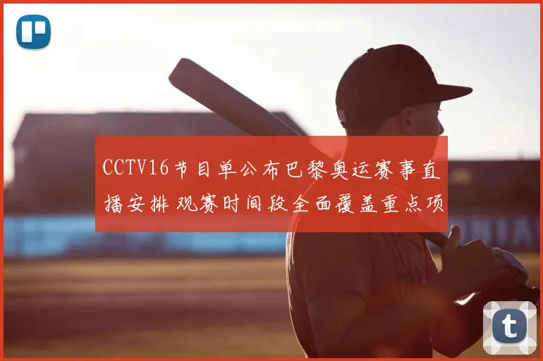 CCTV16节目单公布巴黎奥运赛事直播安排 观赛时间段全面覆盖重点项目