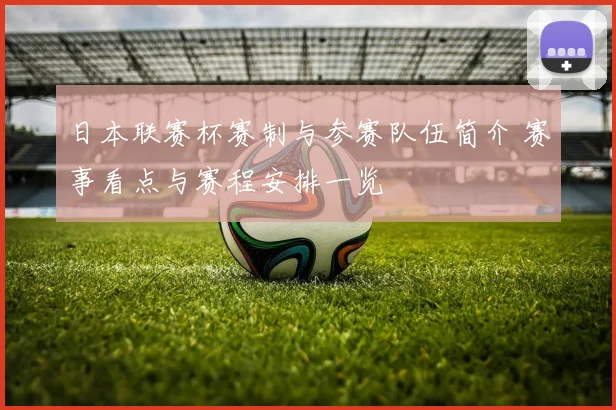 日本联赛杯赛制与参赛队伍简介 赛事看点与赛程安排一览