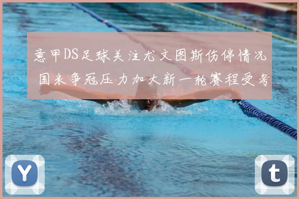意甲DS足球关注尤文图斯伤停情况 国米争冠压力加大新一轮赛程受考验