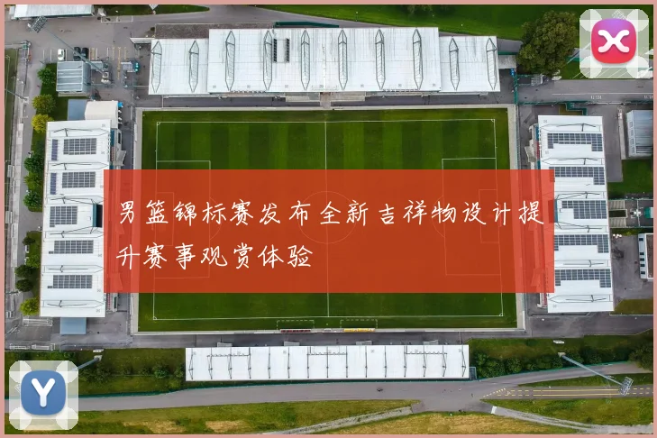 男篮锦标赛发布全新吉祥物设计提升赛事观赏体验