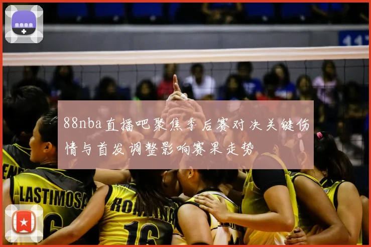 88nba直播吧聚焦季后赛对决关键伤情与首发调整影响赛果走势