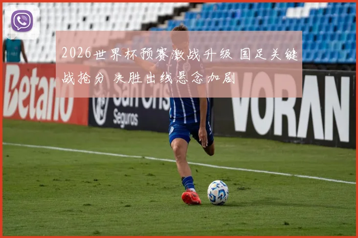 2026世界杯预赛激战升级 国足关键战抢分 决胜出线悬念加剧