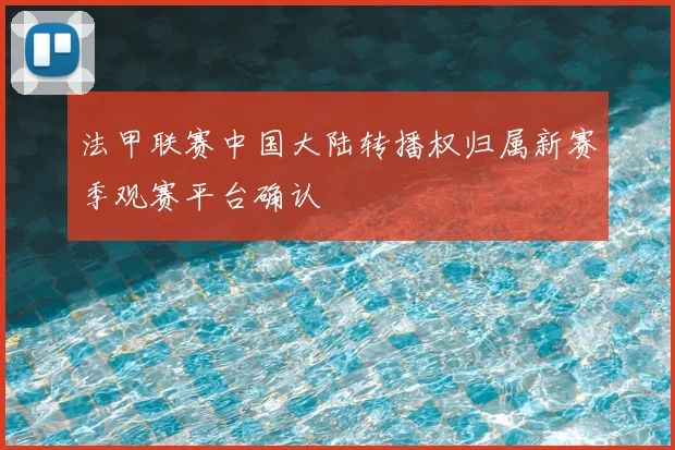 法甲联赛中国大陆转播权归属新赛季观赛平台确认