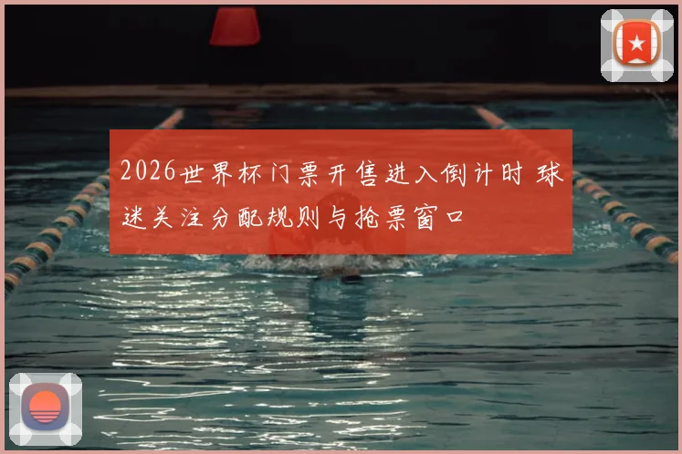 2026世界杯门票开售进入倒计时 球迷关注分配规则与抢票窗口