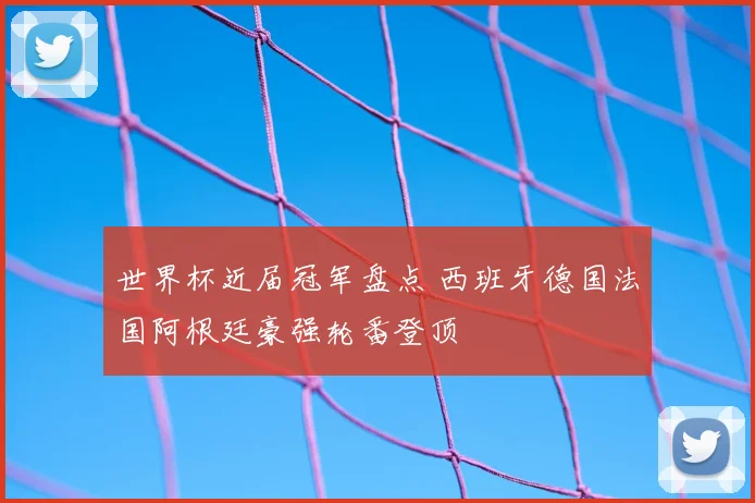 世界杯近届冠军盘点 西班牙德国法国阿根廷豪强轮番登顶