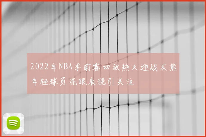 2022年NBA季前赛回放热火迎战灰熊年轻球员亮眼表现引关注