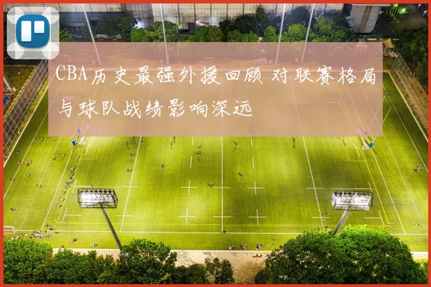 CBA历史最强外援回顾 对联赛格局与球队战绩影响深远