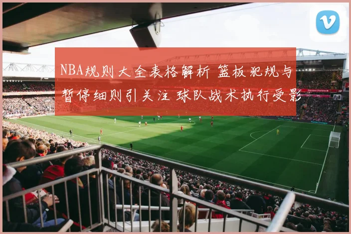 NBA规则大全表格解析 篮板犯规与暂停细则引关注 球队战术执行受影响