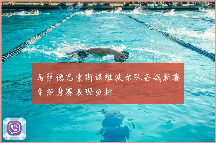 乌萨德巴索斯诺维波尔队备战新赛季热身赛表现分析