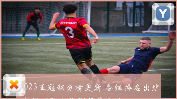 2023亚冠积分榜更新 各组排名出炉 中超球队出线形势受关注