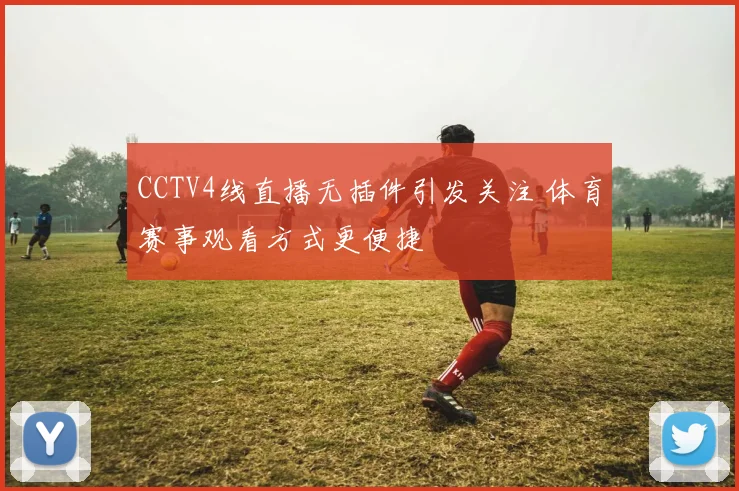 CCTV4线直播无插件引发关注 体育赛事观看方式更便捷