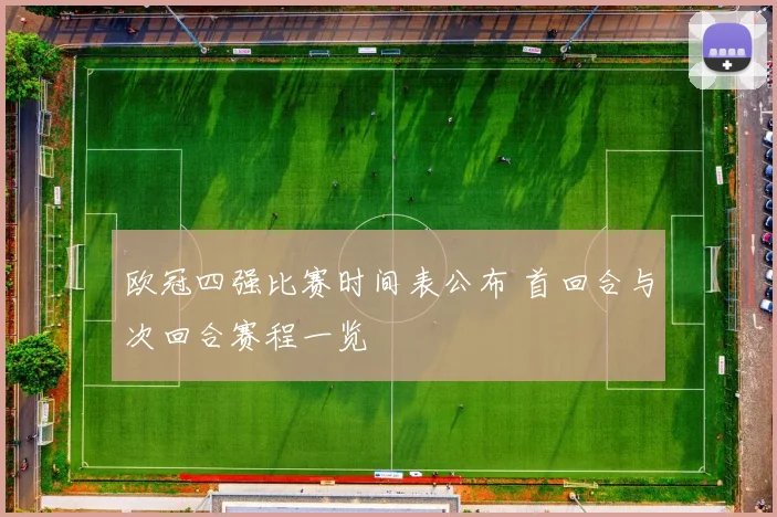 欧冠四强比赛时间表公布 首回合与次回合赛程一览