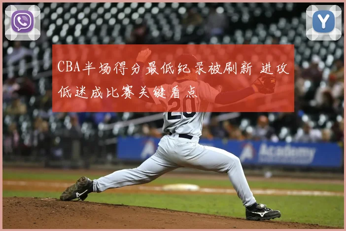 CBA半场得分最低纪录被刷新 进攻低迷成比赛关键看点