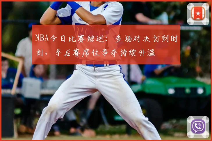 NBA今日比赛综述：多场对决打到时刻，季后赛席位争夺持续升温