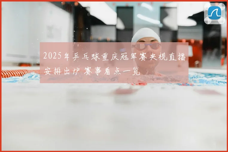 2025年乒乓球重庆冠军赛央视直播安排出炉 赛事看点一览