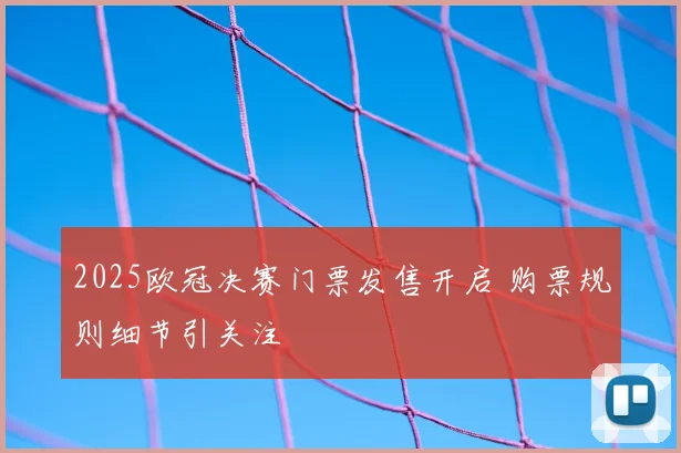 2025欧冠决赛门票发售开启 购票规则细节引关注