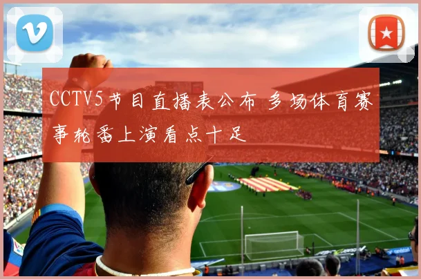 CCTV5节目直播表公布 多场体育赛事轮番上演看点十足