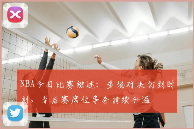 NBA今日比赛综述：多场对决打到时刻，季后赛席位争夺持续升温