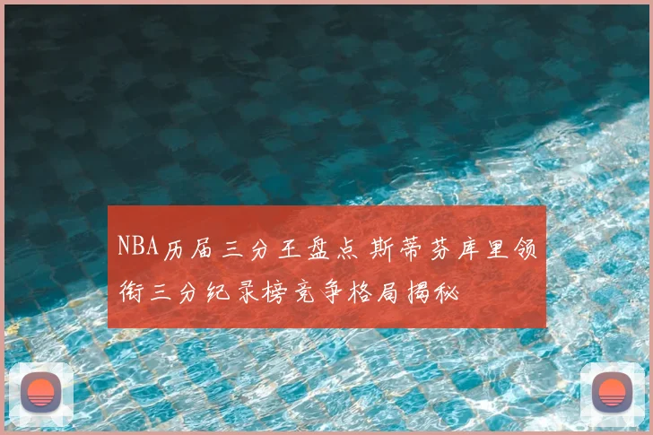 NBA历届三分王盘点 斯蒂芬库里领衔三分纪录榜竞争格局揭秘