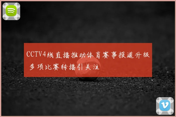 CCTV4线直播推动体育赛事报道升级 多项比赛转播引关注