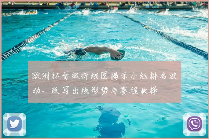 欧洲杯晋级折线图揭示小组排名波动，改写出线形势与赛程抉择