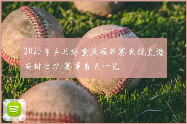 2025年乒乓球重庆冠军赛央视直播安排出炉 赛事看点一览