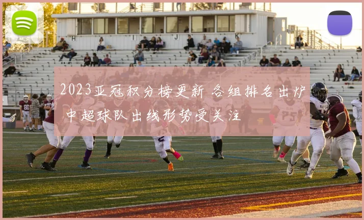 2023亚冠积分榜更新 各组排名出炉 中超球队出线形势受关注