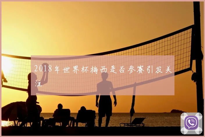 2018年世界杯梅西是否参赛引发关注