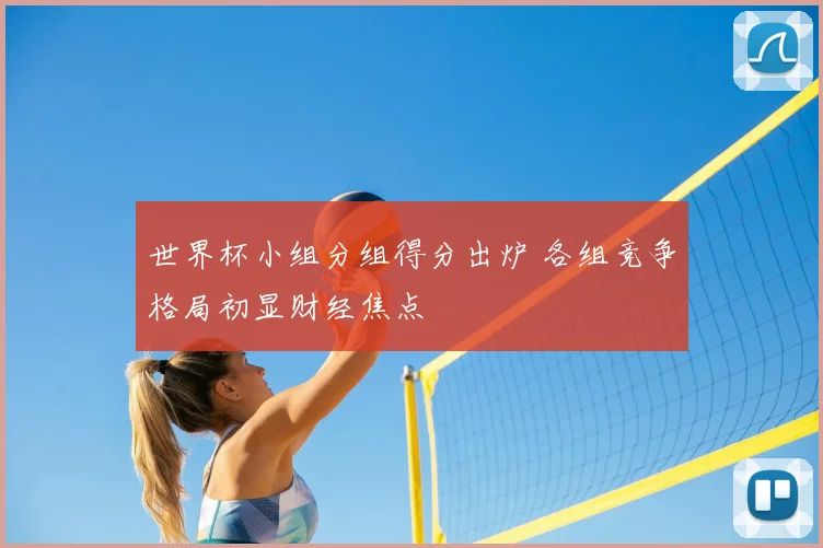 世界杯小组分组得分出炉 各组竞争格局初显财经焦点