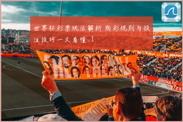 世界杯彩票玩法解析 购彩规则与投注技巧一文看懂_1