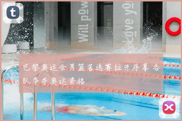 巴黎奥运会男篮落选赛拉开序幕 各队争夺奥运资格